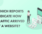 Which-Reports-Indicate-How-Traffic-Arrived-At-A-Website