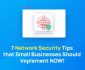 7 Network Security Tips that Small Businesses Should Implement NOW!