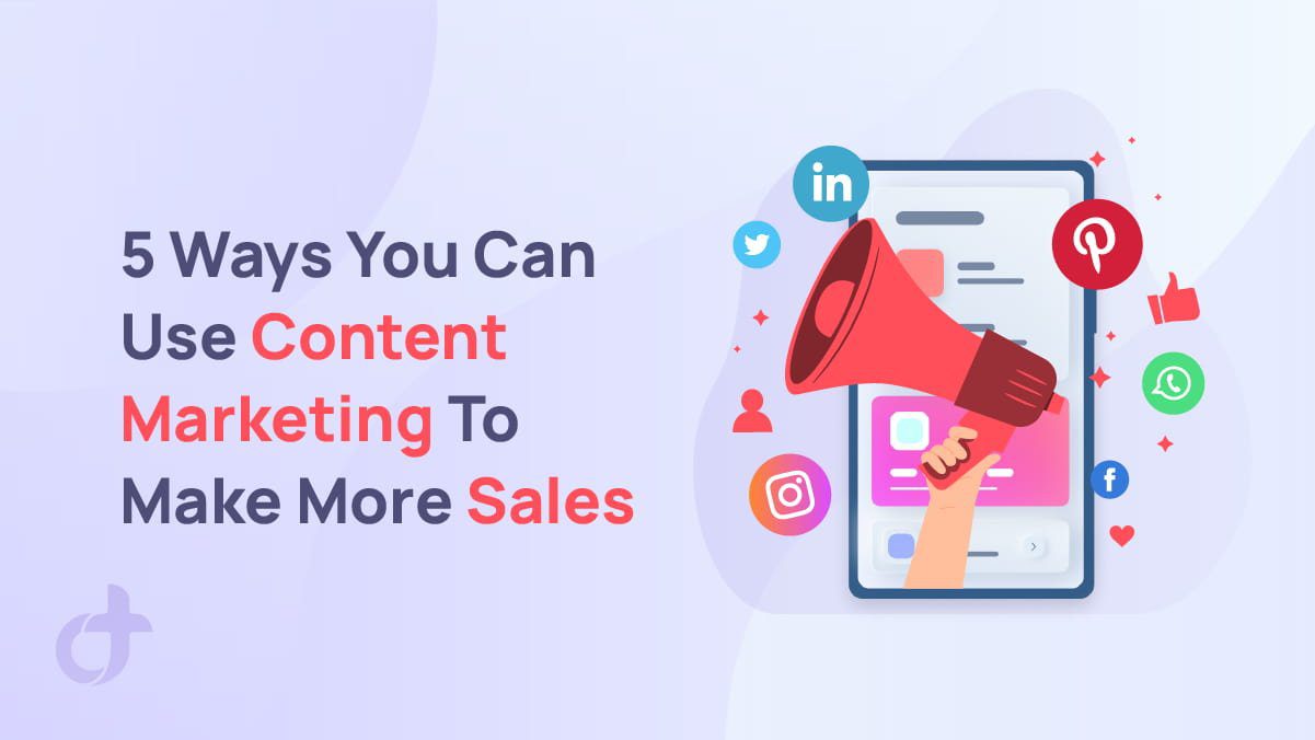 5 Ways You Can Use Content Marketing To Make More Sales