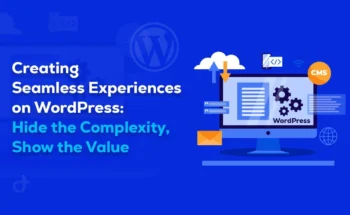 Creating Seamless Experiences on WordPress: Hide the Complexity, Show the Value