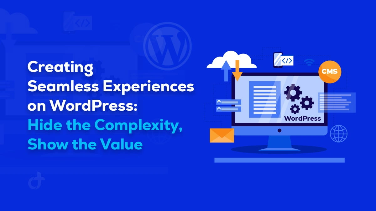 Creating Seamless Experiences on WordPress: Hide the Complexity, Show the Value